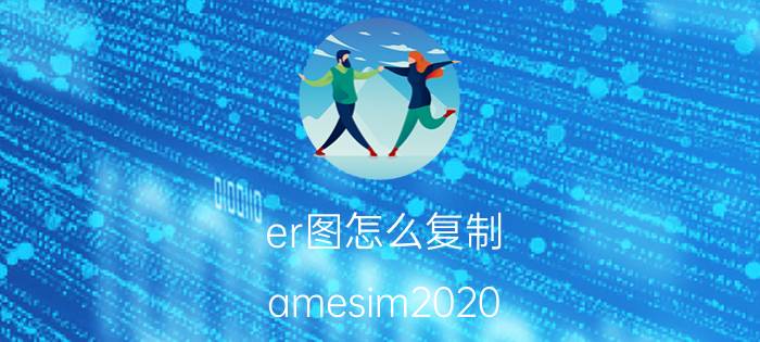 er图怎么复制 amesim2020.2安装教程？